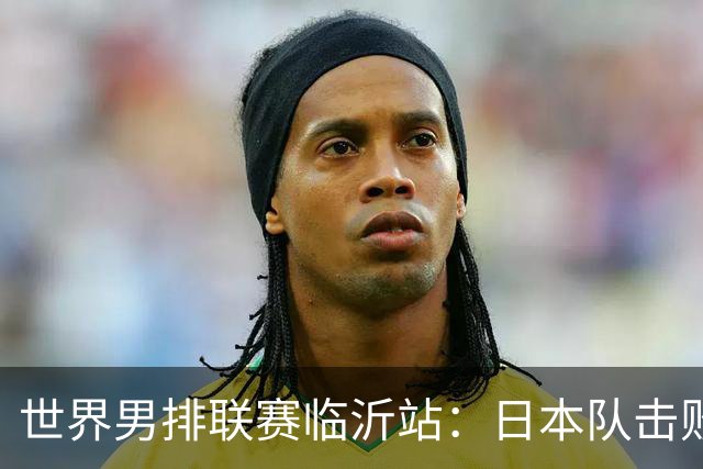 世界男排联赛临沂站：日本队击败中国队获三连胜