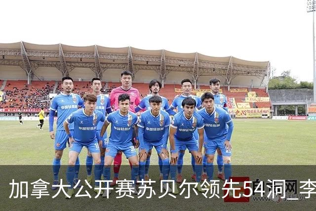 加拿大公开赛苏贝尔领先54洞 李昊桐79杆大滑坡