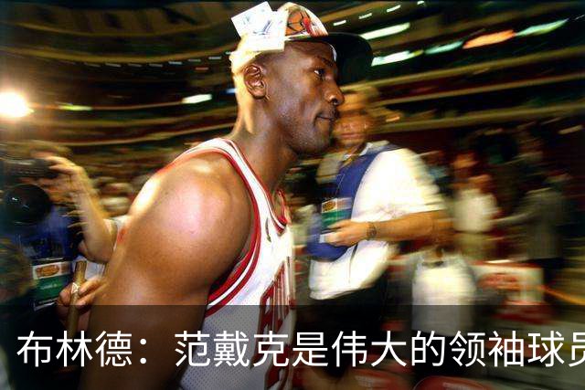 布林德：范戴克是伟大的领袖球员，在利物浦队和荷兰队都是如此