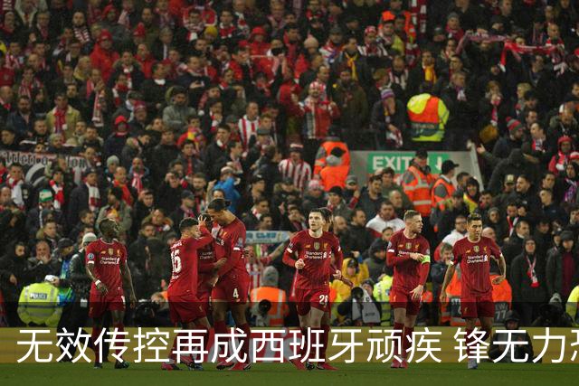 无效传控再成西班牙顽疾 锋无力恐成斗牛士致命短板